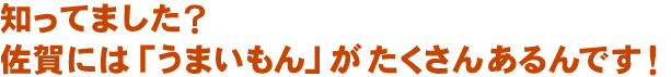 知ってました？佐賀には「うまいもん」がたくさんあるんです！