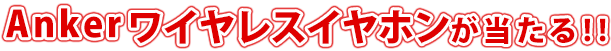 Anker ワイヤレスイヤホン が当たる！！